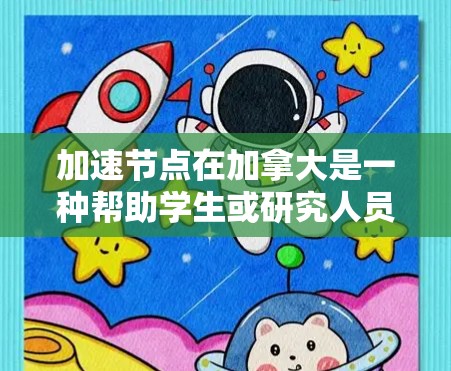 加速节点在加拿大是一种帮助学生或研究人员更快完成学术研究或科研项目的措施。这些节点通常基于加拿大的学术政策、资源和资金支持，旨在加速研究进程。以下是一些加速节点的具体内容