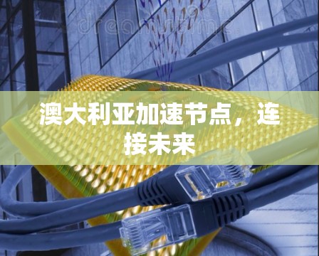澳大利亚加速节点，连接未来