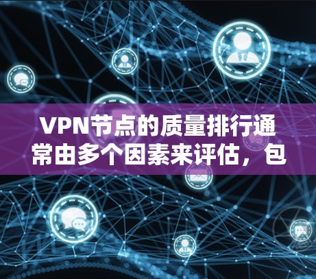 VPN节点的质量排行通常由多个因素来评估，包括网络速度、稳定性、可靠性、安全性、响应时间和费用等。以下是一个基于评分体系的VPN节点质量排行
