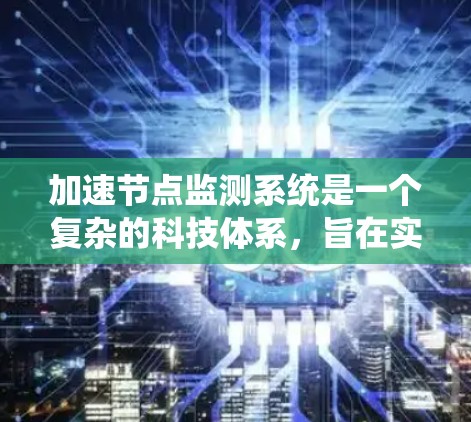 加速节点监测系统是一个复杂的科技体系，旨在实时监控和管理车辆的加速状态。以下是对该系统的详细分析和总结