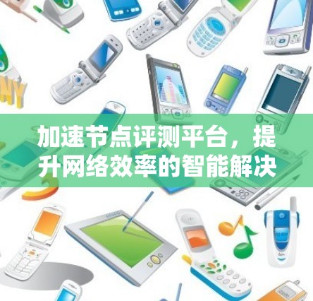 加速节点评测平台，提升网络效率的智能解决方案