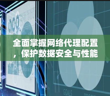 全面掌握网络代理配置，保护数据安全与性能！