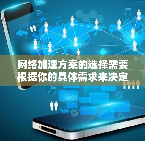 网络加速方案的选择需要根据你的具体需求来决定，以下是一些常见的推荐和推荐工具，供你参考