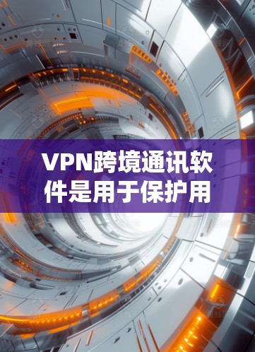 VPN跨境通讯软件是用于保护用户数据和通信的安全网络工具，特别适用于跨国通讯。以下是使用VPN跨境通讯软件的基本步骤