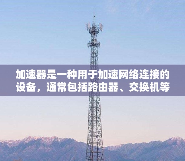 加速器是一种用于加速网络连接的设备，通常包括路由器、交换机等。加速器通讯连接方案是指如何将加速器与本地设备（如计算机）进行数据交换，以实现高效的数据传输。以下是一些常见的加速器通讯连接方案和相关步骤