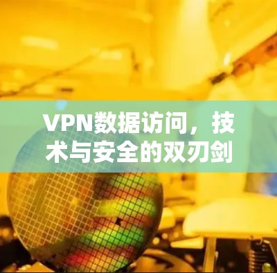 VPN数据访问，技术与安全的双刃剑
