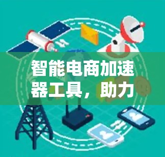 智能电商加速器工具，助力电商高效运营