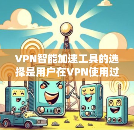 VPN智能加速工具的选择是用户在VPN使用过程中的一项重要决策，它能够帮助用户更高效地访问网络资源。以下是一些 commonly recommended VPN加速推荐工具，供你参考