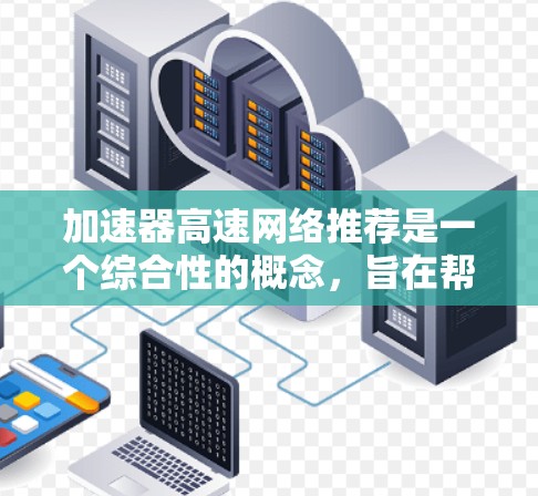 加速器高速网络推荐是一个综合性的概念，旨在帮助用户选择适合他们的高速网络连接和服务。以下是对该概念的详细解释