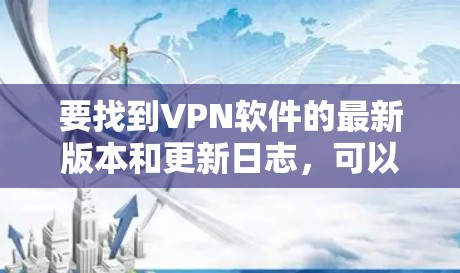 要找到VPN软件的最新版本和更新日志，可以按照以下步骤进行