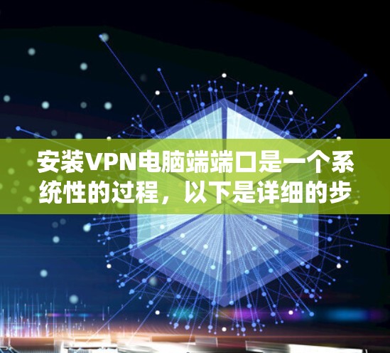 安装VPN电脑端端口是一个系统性的过程，以下是详细的步骤指南