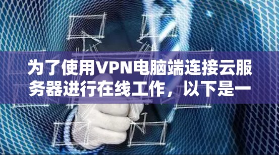 为了使用VPN电脑端连接云服务器进行在线工作，以下是一个有条理的建议，帮助你选择合适的配置和方法
