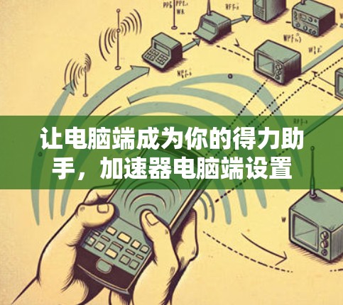 让电脑端成为你的得力助手，加速器电脑端设置