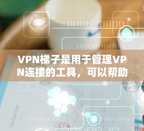 VPN梯子是用于管理VPN连接的工具，可以帮助用户轻松管理多个VPN服务器，控制流量，设置防火墙，管理端口转发等。以下是对VPN梯子的测评