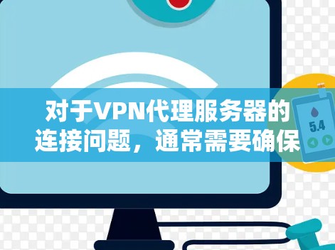 对于VPN代理服务器的连接问题，通常需要确保以下几个步骤