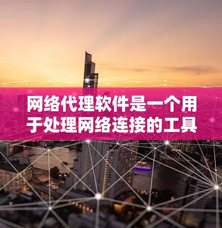 网络代理软件是一个用于处理网络连接的工具，专为复杂的网络环境设计，提供灵活的配置和功能，适用于多设备和多网络环境。以下是关于网络代理软件的详细介绍