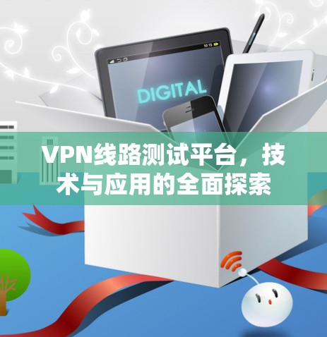 VPN线路测试平台，技术与应用的全面探索