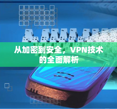 从加密到安全，VPN技术的全面解析