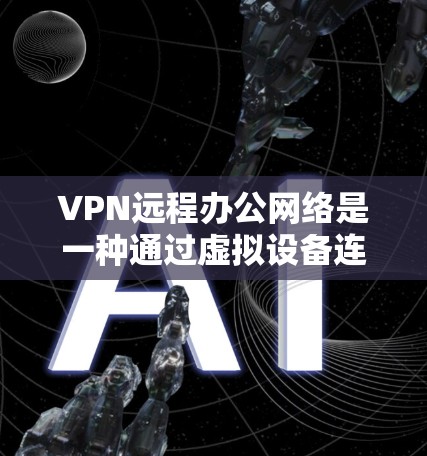 VPN远程办公网络是一种通过虚拟设备连接到真实网络来实现远程办公的网络技术。以下是该技术的详细分析和应用