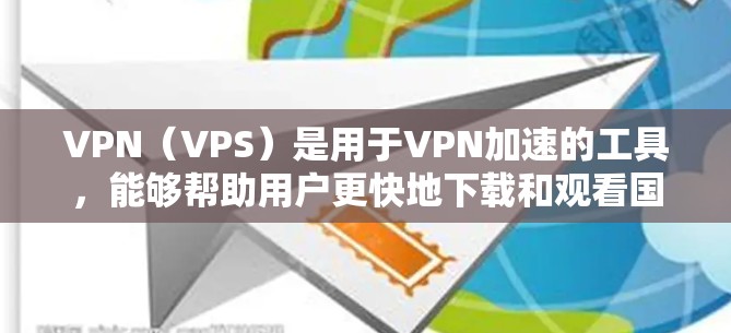 VPN（VPS）是用于VPN加速的工具，能够帮助用户更快地下载和观看国外视频。以下是关于VPN国外视频加速的详细信息