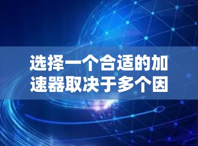 选择一个合适的加速器取决于多个因素，包括视频大小、类型、功能需求、价格、稳定性、试用版等。以下是一个有条理的总结