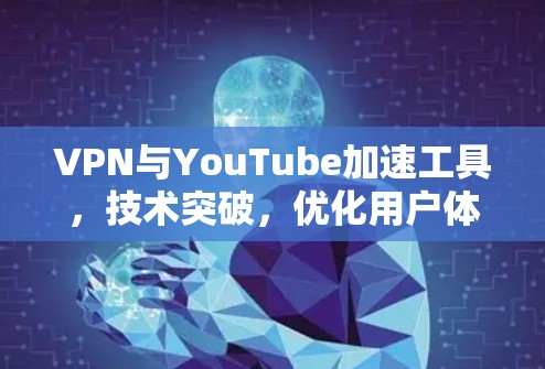 VPN与YouTube加速工具，技术突破，优化用户体验，连接世界 不断远航！