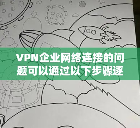 VPN企业网络连接的问题可以通过以下步骤逐一排查和解决