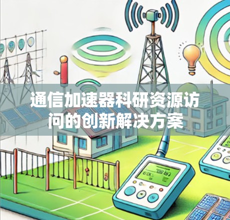 通信加速器科研资源访问的创新解决方案