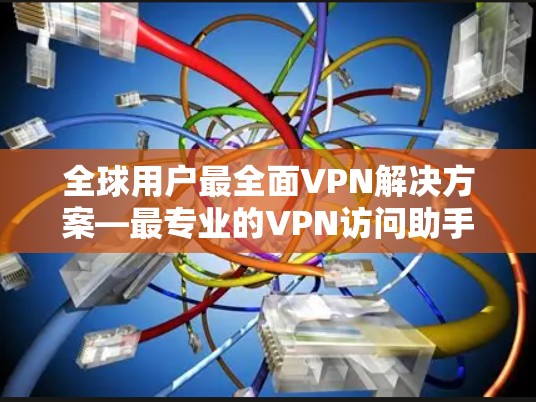 全球用户最全面VPN解决方案—最专业的VPN访问助手