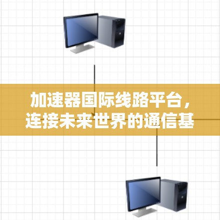 加速器国际线路平台，连接未来世界的通信基础设施