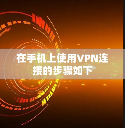 在手机上使用VPN连接的步骤如下
