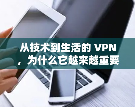 从技术到生活的 VPN，为什么它越来越重要？