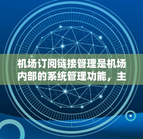 机场订阅链接管理是机场内部的系统管理功能，主要用于维护和管理机场内部的订阅服务。以下是机场订阅链接管理的常见步骤和功能