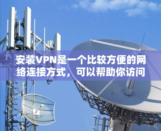安装VPN是一个比较方便的网络连接方式，可以帮助你访问国外不安全的网站。以下是详细的步骤指南