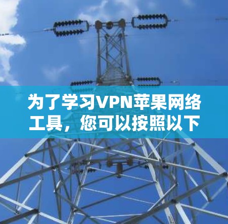 为了学习VPN苹果网络工具，您可以按照以下步骤进行
