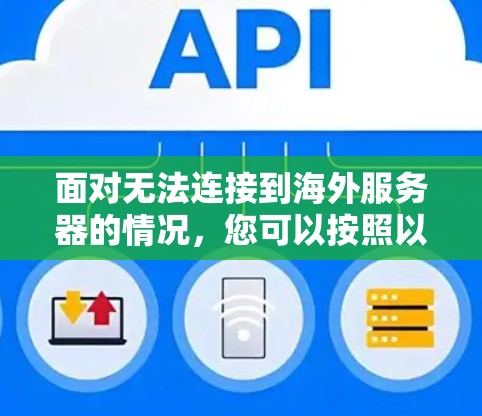 面对无法连接到海外服务器的情况，您可以按照以下步骤进行处理