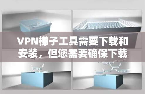 VPN梯子工具需要下载和安装，但您需要确保下载的工具是安全可靠的。以下是一些常见的VPN工具及其下载链接