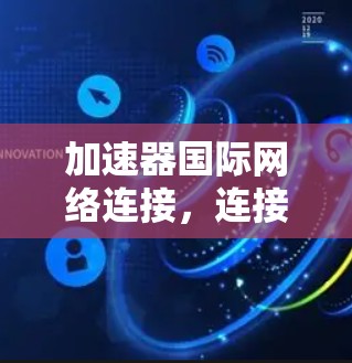 加速器国际网络连接，连接未来的技术