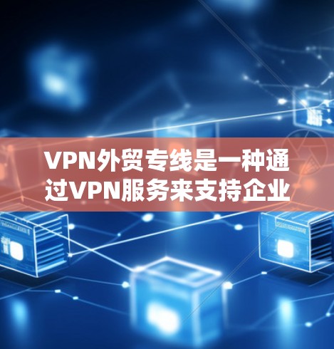 VPN外贸专线是一种通过VPN服务来支持企业或个人进行外贸业务的网络服务。以下是对该主题的分步指南
