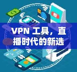 VPN 工具，直播时代的新选择—你的网络工具指南