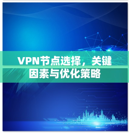 VPN节点选择，关键因素与优化策略