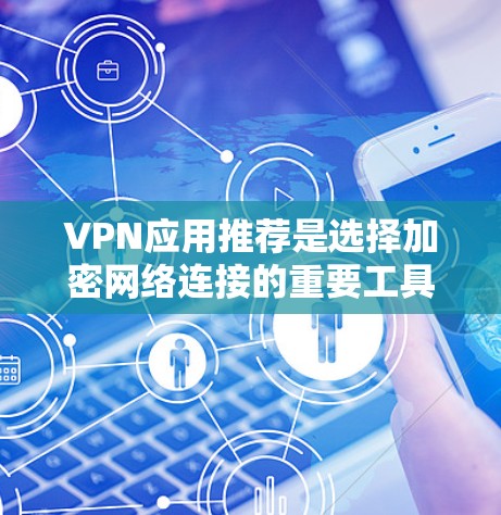 VPN应用推荐是选择加密网络连接的重要工具，它不仅提供了安全的网络连接，还能帮助用户更高效地进行在线活动。以下是根据不同的需求推荐的VPN应用