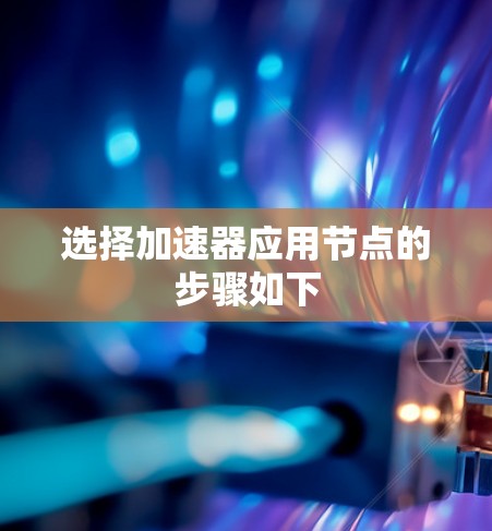 选择加速器应用节点的步骤如下