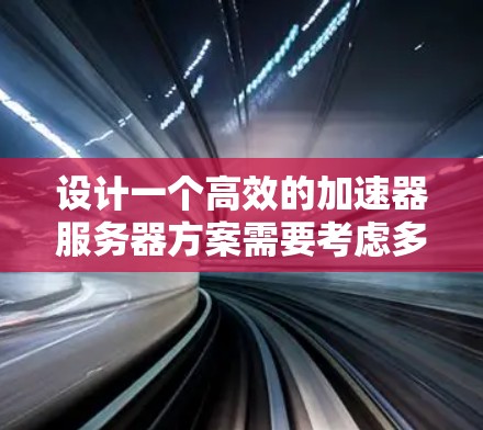 设计一个高效的加速器服务器方案需要考虑多个方面，以下是一步步的解决方案
