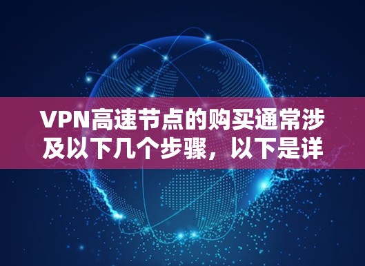 VPN高速节点的购买通常涉及以下几个步骤，以下是详细的步骤说明
