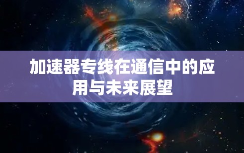 加速器专线在通信中的应用与未来展望
