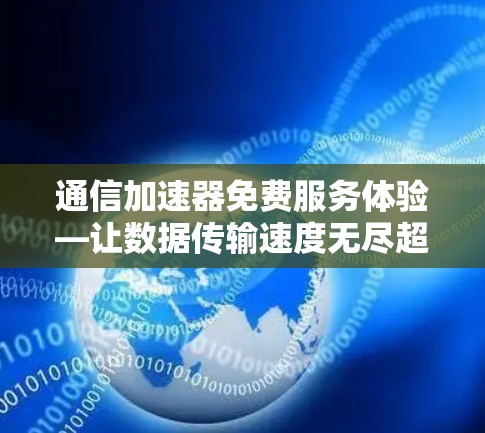 通信加速器免费服务体验—让数据传输速度无尽超车