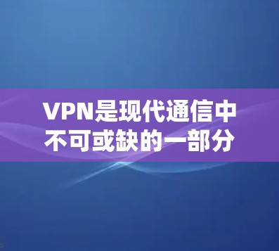 VPN是现代通信中不可或缺的一部分，但也需要有一定的使用技巧和注意事项来确保网络体验流畅。以下是一些关于VPN流畅网络体验的建议