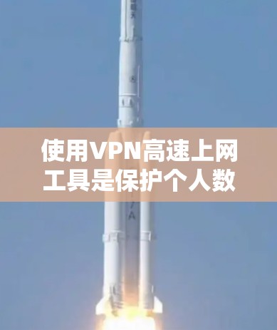 使用VPN高速上网工具是保护个人数据和安全的一种有效方法。以下是一步步的指南，帮助您有效使用这些工具