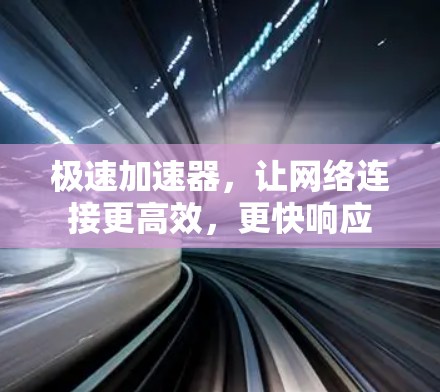 极速加速器，让网络连接更高效，更快响应